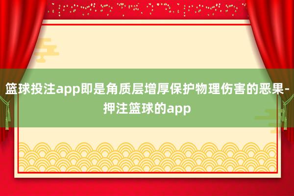 篮球投注app即是角质层增厚保护物理伤害的恶果-押注篮球的app