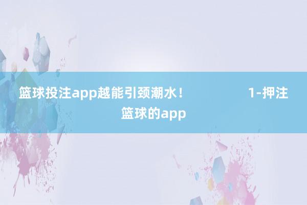 篮球投注app越能引颈潮水！                1-押注篮球的app