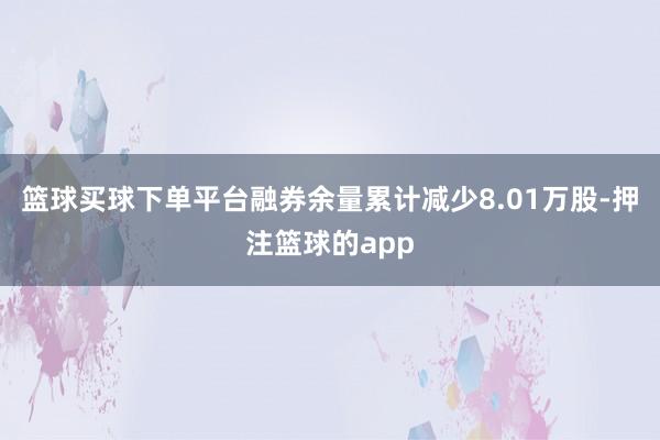 篮球买球下单平台融券余量累计减少8.01万股-押注篮球的app